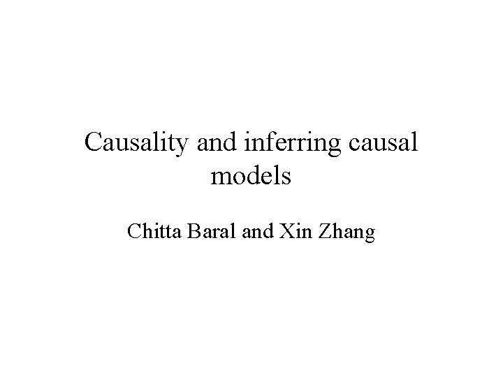 Causality and inferring causal models Chitta Baral and Xin Zhang 
