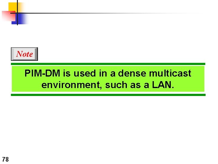 Note PIM-DM is used in a dense multicast environment, such as a LAN. 78