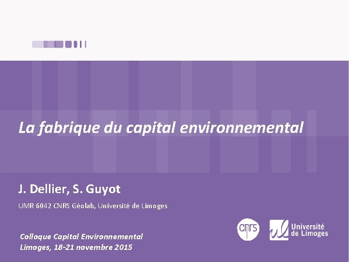 La fabrique du capital environnemental J. Dellier, S. Guyot UMR 6042 CNRS Géolab, Université