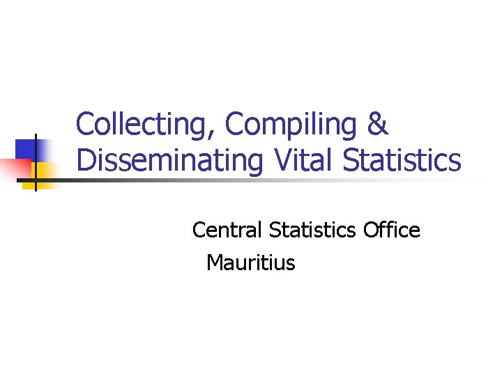 Collecting, Compiling & Disseminating Vital Statistics Central Statistics Office Mauritius 