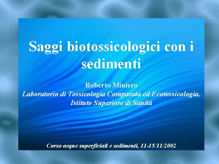 Saggi biotossicologici con i sedimenti Roberto Miniero Laboratorio di Tossicologia Comparata ed Ecotossicologia, Istituto