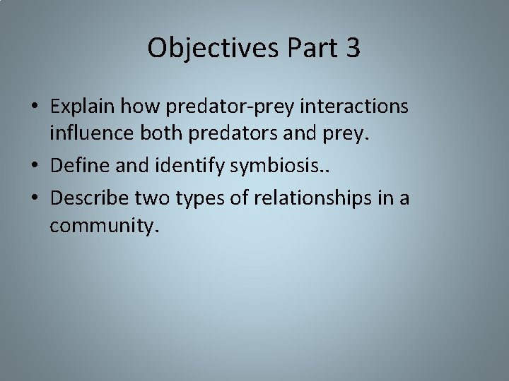 Objectives Part 3 • Explain how predator-prey interactions influence both predators and prey. • Objectives Part 3 • Explain how predator-prey interactions influence both predators and prey. •
