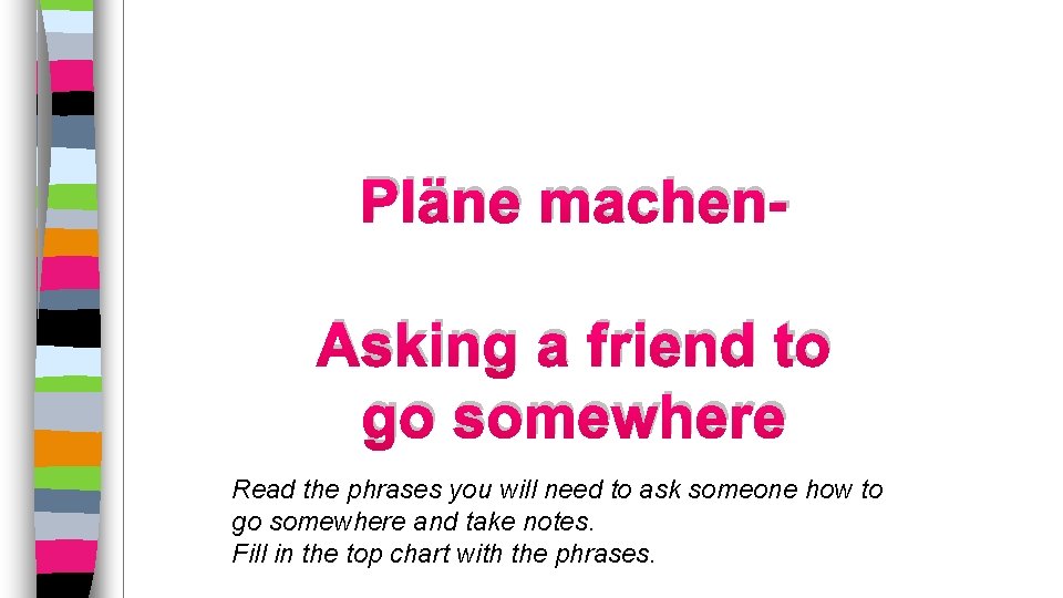 Pläne machen. Asking a friend to go somewhere Read the phrases you will need