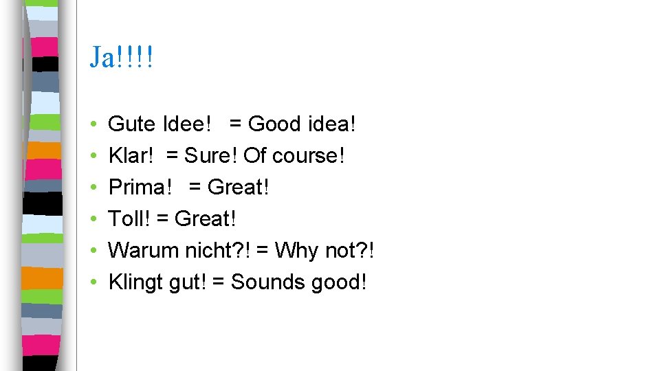 Ja!!!! • • • Gute Idee! = Good idea! Klar! = Sure! Of course!