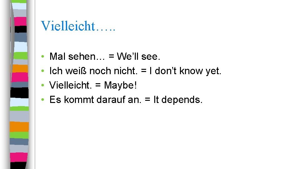 Vielleicht…. . • • Mal sehen… = We’ll see. Ich weiß noch nicht. =