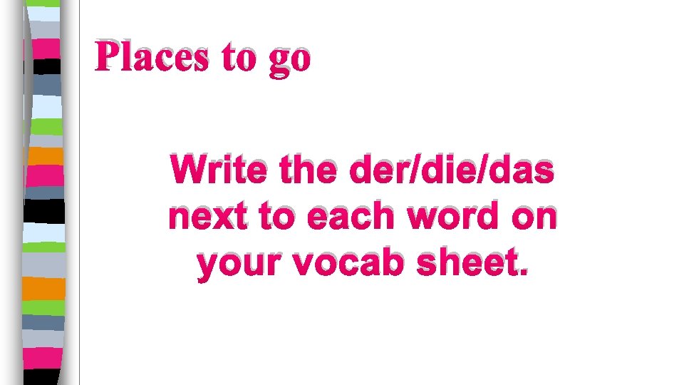 Places to go Write the der/die/das next to each word on your vocab sheet.