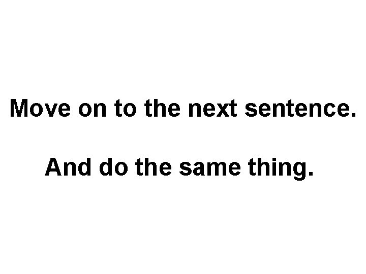 Move on to the next sentence. And do the same thing. 