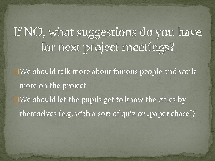 If NO, what suggestions do you have for next project meetings? �We should talk