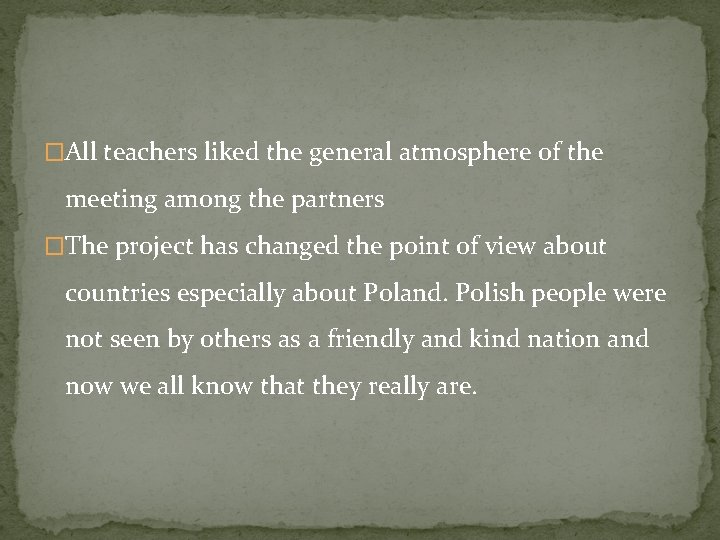 �All teachers liked the general atmosphere of the meeting among the partners �The project