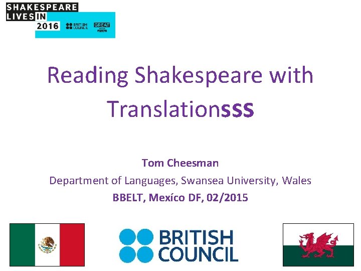 Reading Shakespeare with Translationsss Tom Cheesman Department of Languages, Swansea University, Wales BBELT, Mexíco Reading Shakespeare with Translationsss Tom Cheesman Department of Languages, Swansea University, Wales BBELT, Mexíco