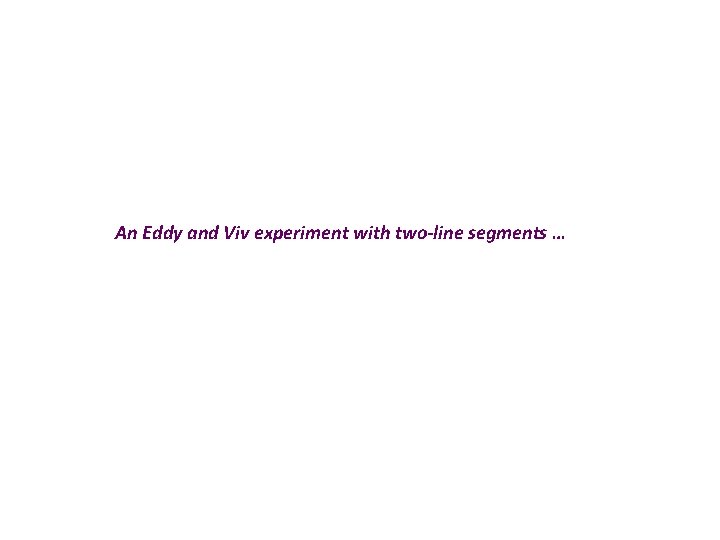 An Eddy and Viv experiment with two-line segments … An Eddy and Viv experiment with two-line segments …
