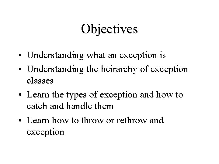 Objectives • Understanding what an exception is • Understanding the heirarchy of exception classes