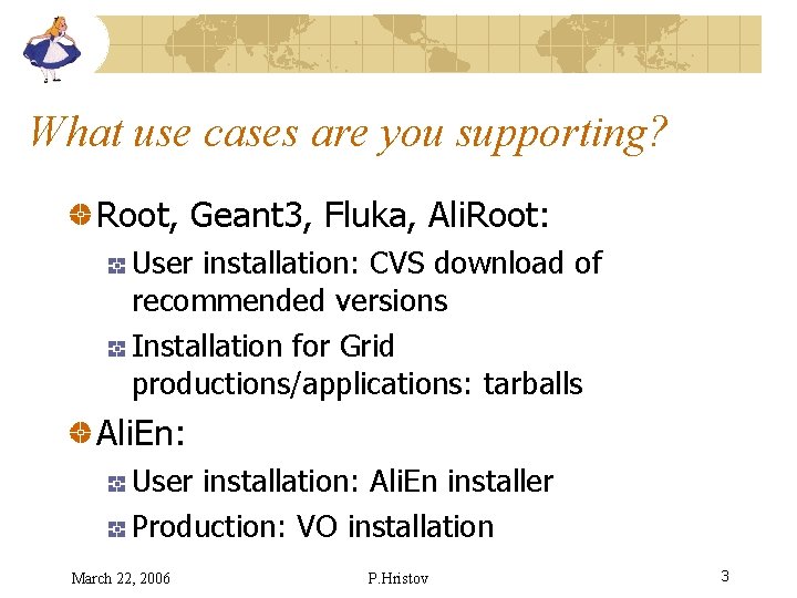 What use cases are you supporting? Root, Geant 3, Fluka, Ali. Root: User installation: