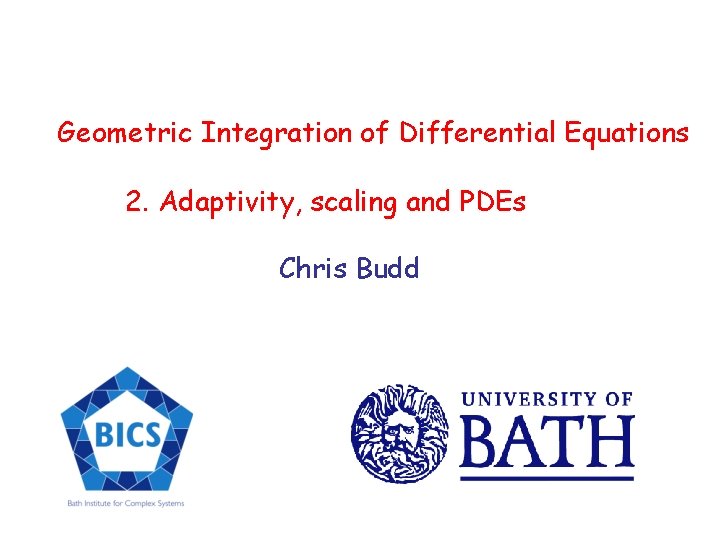 Geometric Integration of Differential Equations 2. Adaptivity, scaling and PDEs Chris Budd 