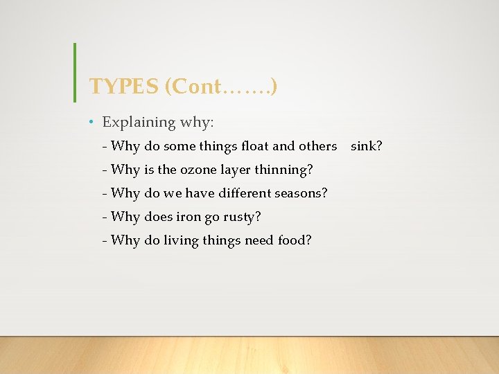 TYPES (Cont……. ) • Explaining why: - Why do some things float and others