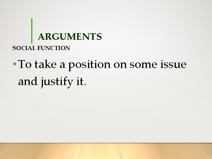 ARGUMENTS SOCIAL FUNCTION • To take a position on some issue and justify it.
