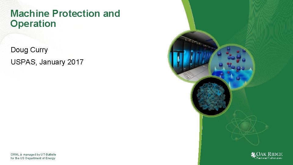 Machine Protection and Operation Doug Curry USPAS, January 2017 ORNL is managed by UT-Battelle