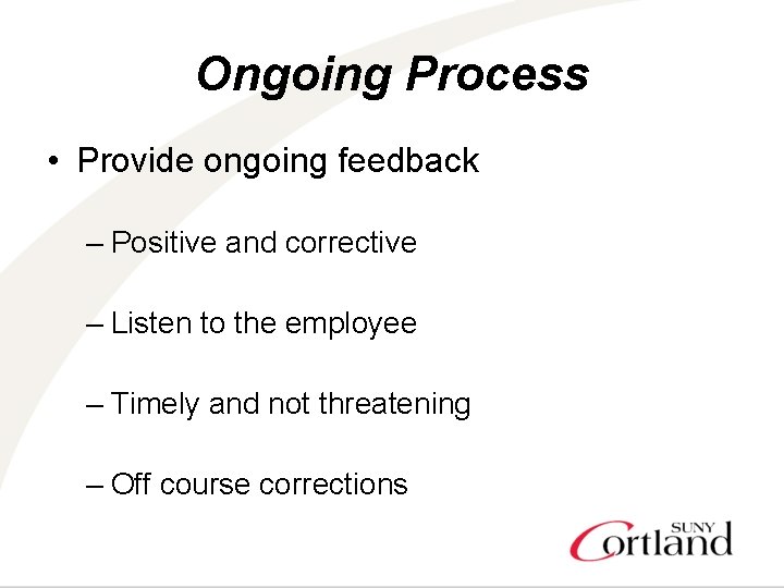 Ongoing Process • Provide ongoing feedback – Positive and corrective – Listen to the