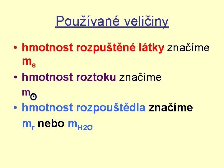 Používané veličiny • hmotnost rozpuštěné látky značíme m s • hmotnost roztoku značíme mʘ