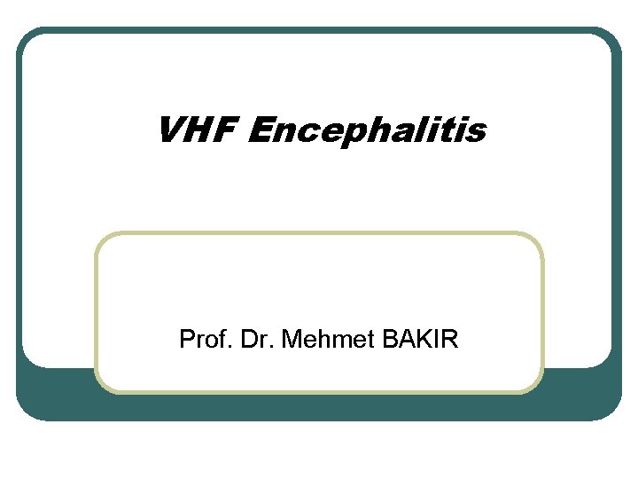 VHF Encephalitis Prof. Dr. Mehmet BAKIR 