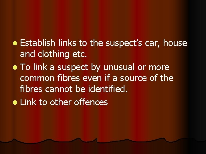 l Establish links to the suspect’s car, house and clothing etc. l To link