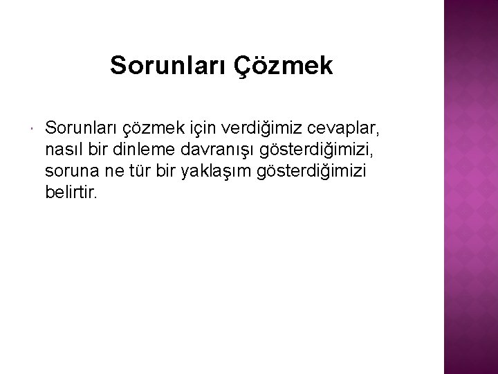 Sorunları Çözmek Sorunları çözmek için verdiğimiz cevaplar, nasıl bir dinleme davranışı gösterdiğimizi, soruna ne