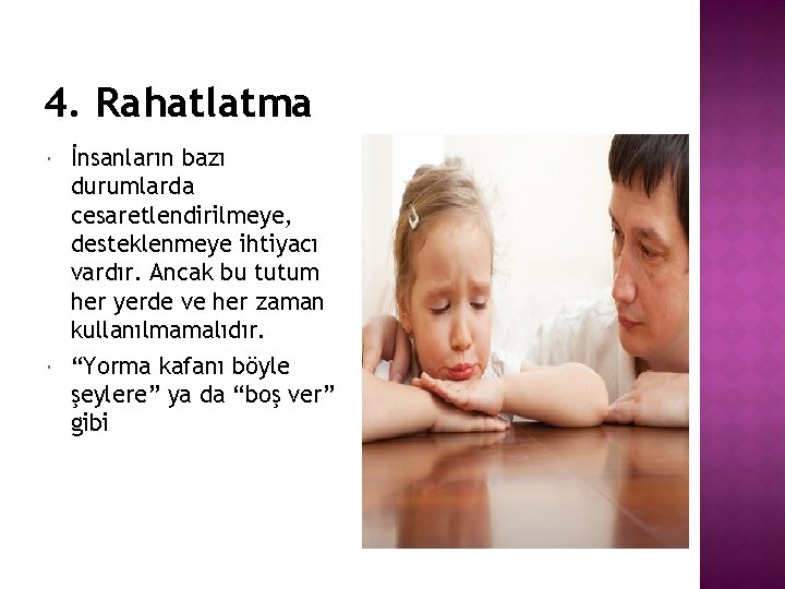 4. Rahatlatma İnsanların bazı durumlarda cesaretlendirilmeye, desteklenmeye ihtiyacı vardır. Ancak bu tutum her yerde
