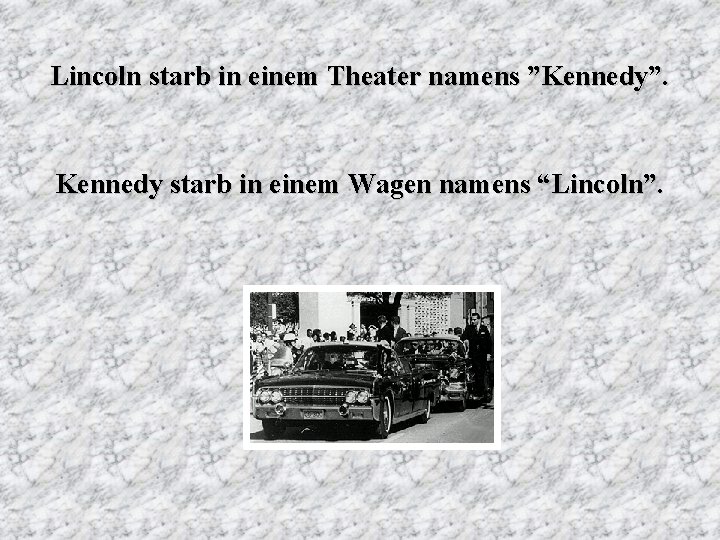 Lincoln starb in einem Theater namens ”Kennedy”. Kennedy starb in einem Wagen namens “Lincoln”.