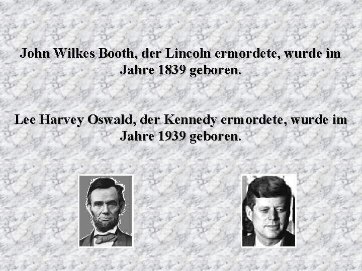 John Wilkes Booth, der Lincoln ermordete, wurde im Jahre 1839 geboren. Lee Harvey Oswald,