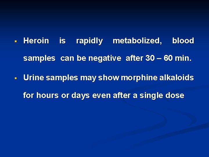 § Heroin is rapidly metabolized, blood samples can be negative after 30 – 60