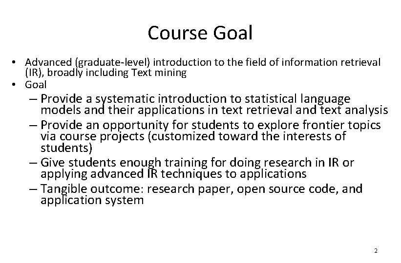 Course Goal • Advanced (graduate-level) introduction to the field of information retrieval (IR), broadly