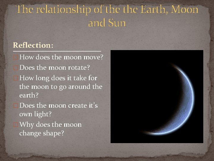 The relationship of the Earth, Moon and Sun Reflection: � How does the moon