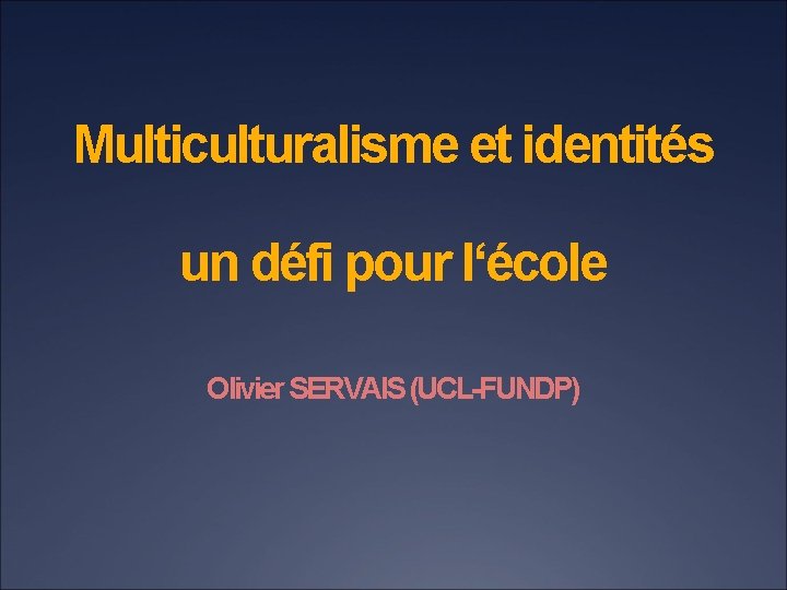 Multiculturalisme et identités un défi pour l‘école Olivier SERVAIS (UCL-FUNDP) 