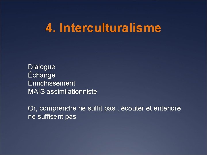 4. Interculturalisme Dialogue Échange Enrichissement MAIS assimilationniste Or, comprendre ne suffit pas ; écouter