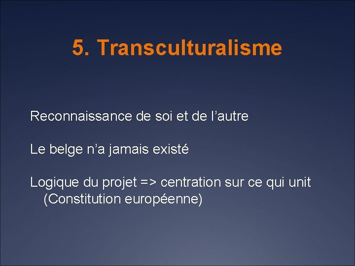 5. Transculturalisme Reconnaissance de soi et de l’autre Le belge n’a jamais existé Logique