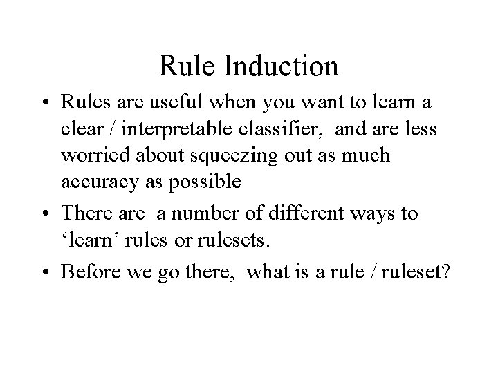 Rule Induction • Rules are useful when you want to learn a clear /