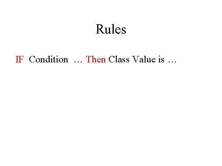 Rules IF Condition … Then Class Value is … 