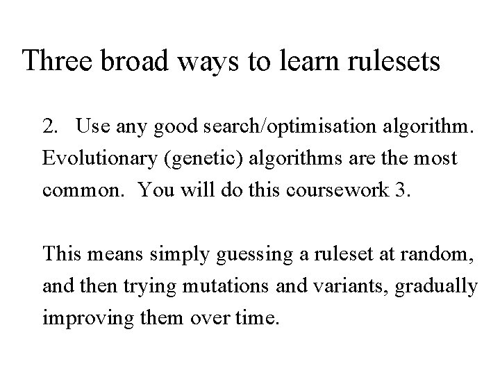 Three broad ways to learn rulesets 2. Use any good search/optimisation algorithm. Evolutionary (genetic)