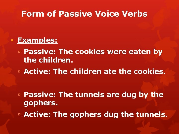 Form of Passive Voice Verbs Examples: Passive: The cookies were eaten by the children.