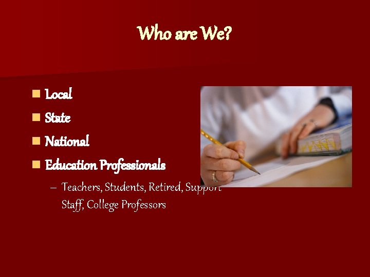 Who are We? n Local n State n National n Education Professionals – Teachers,