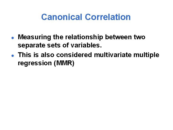 Canonical Correlation l l Measuring the relationship between two separate sets of variables. This