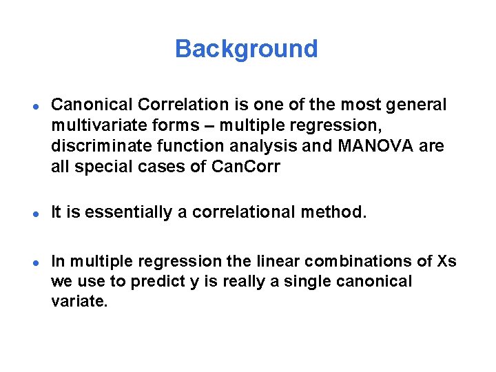 Background l l l Canonical Correlation is one of the most general multivariate forms