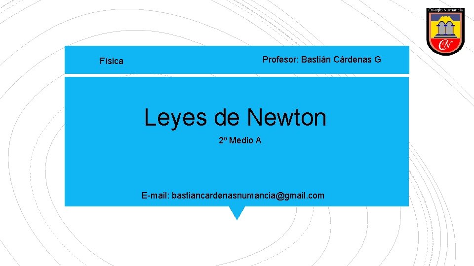 Profesor: Bastián Cárdenas G Física Leyes de Newton 2º Medio A E-mail: bastiancardenasnumancia@gmail. com