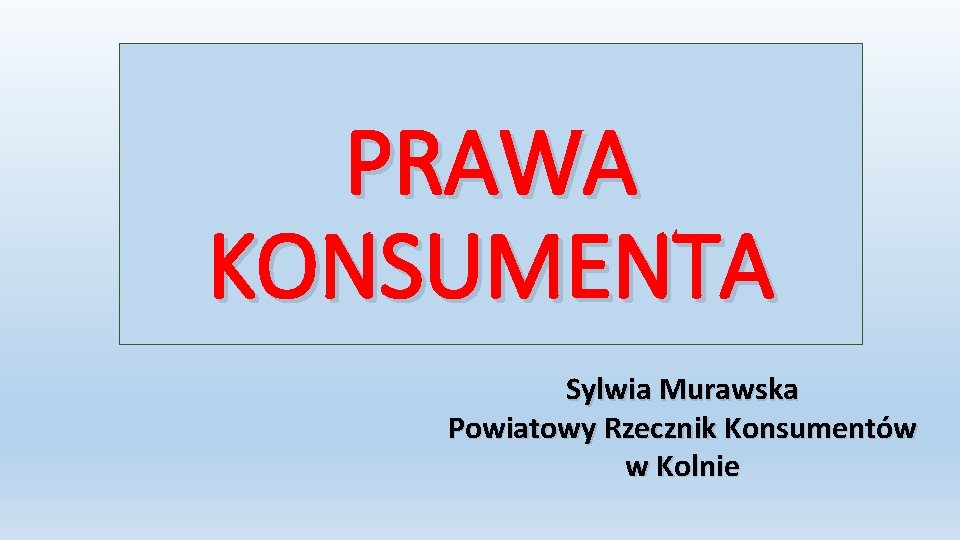 PRAWA KONSUMENTA Sylwia Murawska Powiatowy Rzecznik Konsumentów w Kolnie 