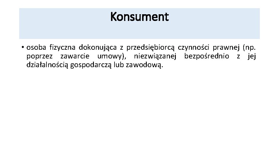 Konsument • osoba fizyczna dokonująca z przedsiębiorcą czynności prawnej (np. poprzez zawarcie umowy), niezwiązanej