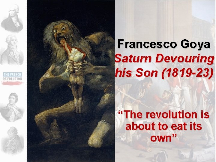 Francesco Goya Saturn Devouring his Son (1819 -23) “The revolution is about to eat