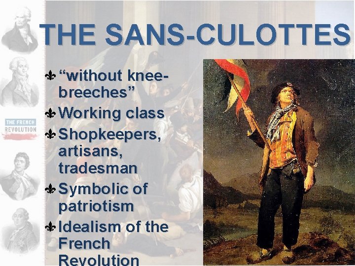 THE SANS-CULOTTES “without kneebreeches” Working class Shopkeepers, artisans, tradesman Symbolic of patriotism Idealism of