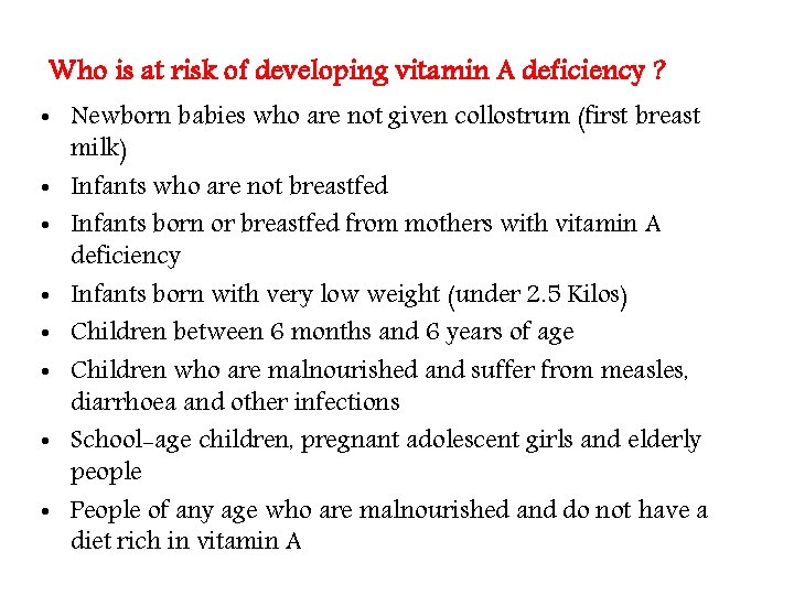Who is at risk of developing vitamin A deficiency ? • Newborn babies who Who is at risk of developing vitamin A deficiency ? • Newborn babies who