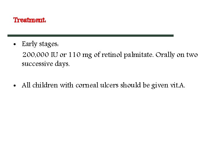 Treatment: • Early stages: 200, 000 IU or 110 mg of retinol palmitate. Orally Treatment: • Early stages: 200, 000 IU or 110 mg of retinol palmitate. Orally