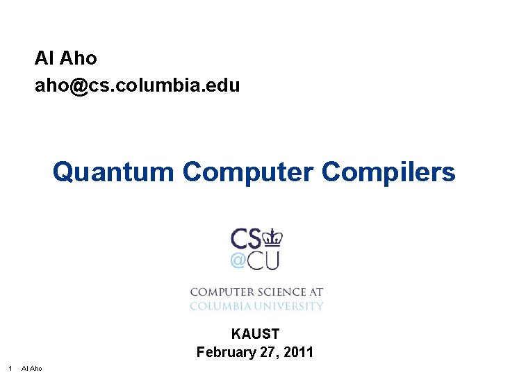 Al Aho aho@cs. columbia. edu Quantum Computer Compilers KAUST February 27, 2011 1 Al